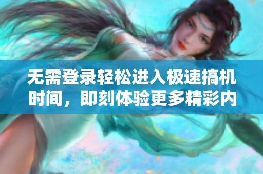 無(wú)需登錄輕松進(jìn)入極速搞機(jī)時(shí)間，即刻體驗(yàn)更多精彩內(nèi)容