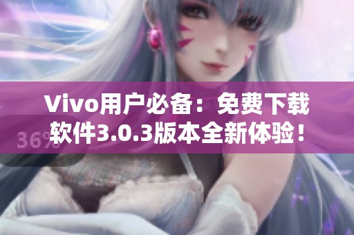 Vivo用戶必備：免費(fèi)下載軟件3.0.3版本全新體驗(yàn)！