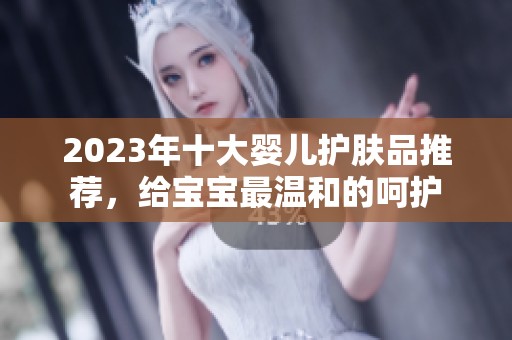 2023年十大嬰兒護(hù)膚品推薦，給寶寶最溫和的呵護(hù)