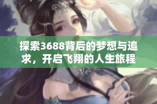 探索3688背后的夢(mèng)想與追求，開(kāi)啟飛翔的人生旅程