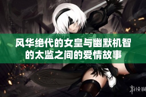 風(fēng)華絕代的女皇與幽默機智的太監(jiān)之間的愛情故事