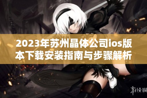 2023年蘇州晶體公司ios版本下載安裝指南與步驟解析