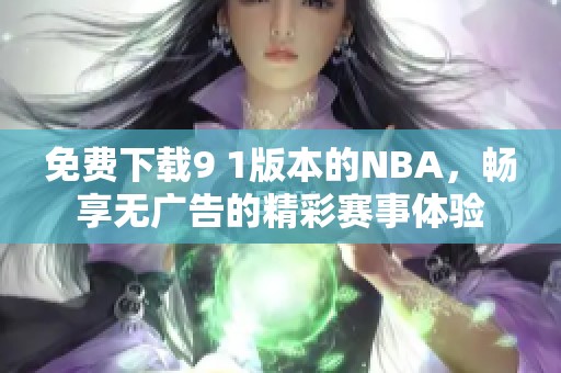 免費(fèi)下載9 1版本的NBA，暢享無廣告的精彩賽事體驗(yàn)