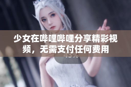 少女在嗶哩嗶哩分享精彩視頻，無需支付任何費(fèi)用