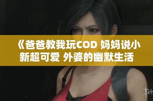 《爸爸教我玩COD 媽媽說小新超可愛 外婆的幽默生活》