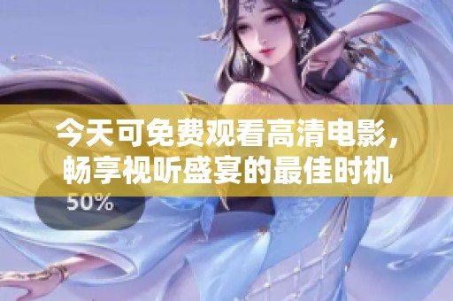 今天可免費(fèi)觀(guān)看高清電影，暢享視聽(tīng)盛宴的最佳時(shí)機(jī)