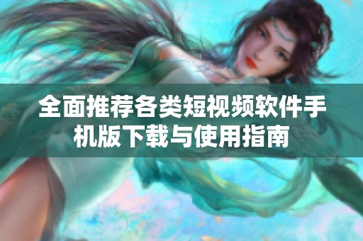 全面推薦各類短視頻軟件手機(jī)版下載與使用指南