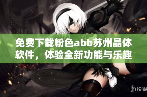 免費(fèi)下載粉色abb蘇州晶體軟件，體驗(yàn)全新功能與樂趣
