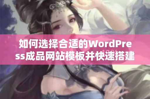 如何選擇合適的WordPress成品網(wǎng)站模板并快速搭建網(wǎng)站