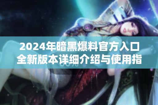2024年暗黑爆料官方入口全新版本詳細(xì)介紹與使用指南