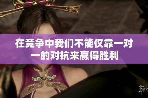 在競(jìng)爭(zhēng)中我們不能僅靠一對(duì)一的對(duì)抗來(lái)贏得勝利