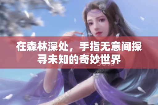在森林深處，手指無意間探尋未知的奇妙世界