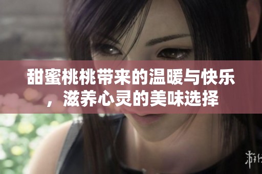 甜蜜桃桃?guī)?lái)的溫暖與快樂(lè)，滋養(yǎng)心靈的美味選擇