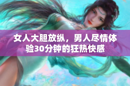 女人大膽放縱，男人盡情體驗(yàn)30分鐘的狂熱快感