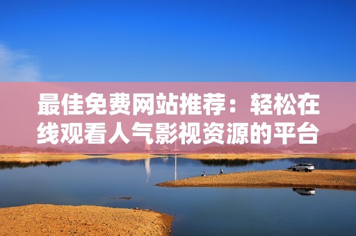 最佳免費(fèi)網(wǎng)站推薦：輕松在線觀看人氣影視資源的平臺(tái)