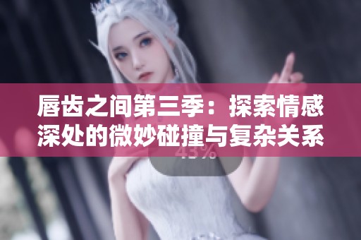 唇齒之間第三季：探索情感深處的微妙碰撞與復雜關系