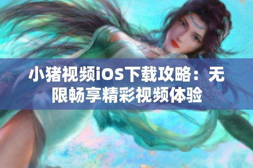 小豬視頻iOS下載攻略：無限暢享精彩視頻體驗