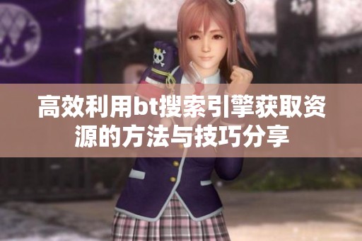 高效利用bt搜索引擎獲取資源的方法與技巧分享