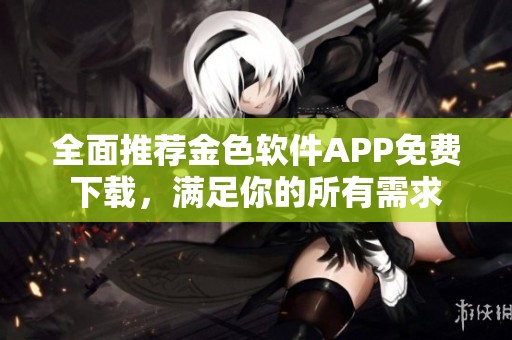 全面推薦金色軟件APP免費(fèi)下載，滿足你的所有需求