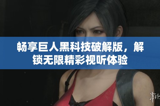 暢享巨人黑科技破解版，解鎖無(wú)限精彩視聽體驗(yàn)