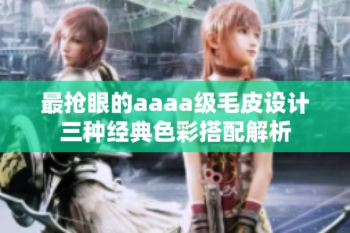 最搶眼的aaaa級毛皮設(shè)計三種經(jīng)典色彩搭配解析
