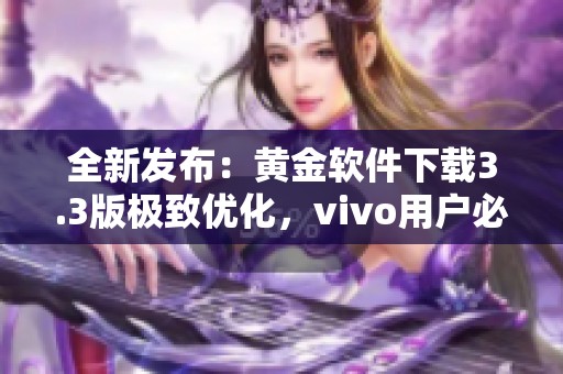 全新發(fā)布：黃金軟件下載3.3版極致優(yōu)化，vivo用戶必備!