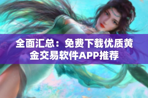 全面匯總：免費(fèi)下載優(yōu)質(zhì)黃金交易軟件APP推薦