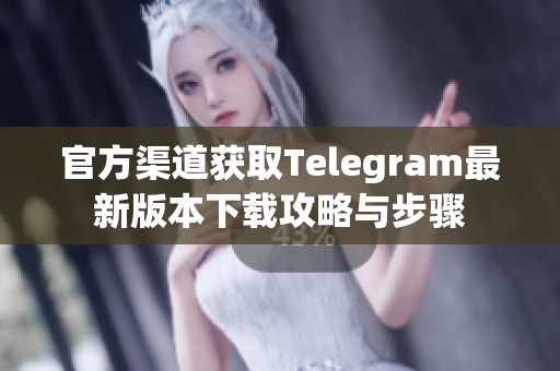 官方渠道獲取Telegram最新版本下載攻略與步驟