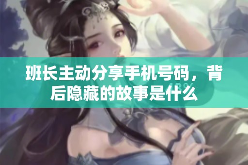 班長主動分享手機號碼，背后隱藏的故事是什么