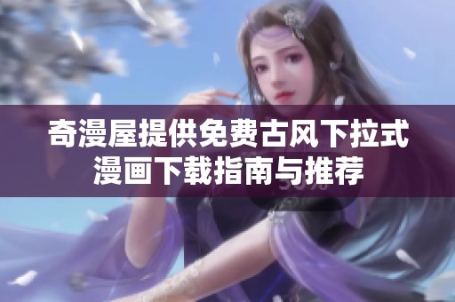 奇漫屋提供免費古風(fēng)下拉式漫畫下載指南與推薦