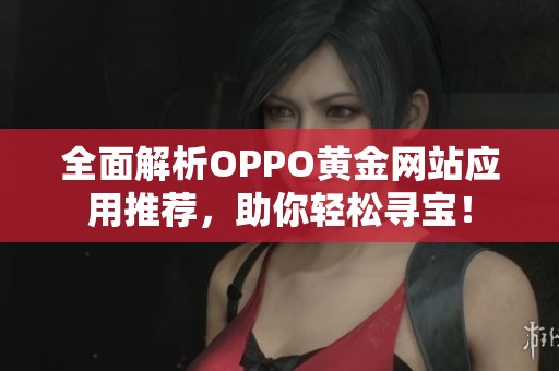 全面解析OPPO黃金網(wǎng)站應(yīng)用推薦，助你輕松尋寶！