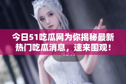 今日51吃瓜網(wǎng)為你揭秘最新熱門吃瓜消息，速來圍觀！