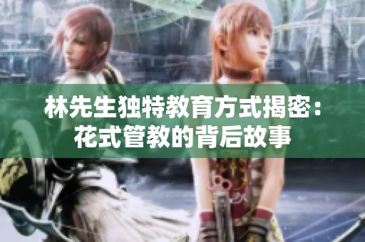 林先生獨(dú)特教育方式揭密：花式管教的背后故事
