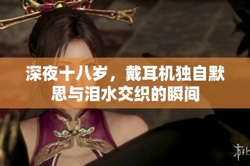 深夜十八歲，戴耳機獨自默思與淚水交織的瞬間