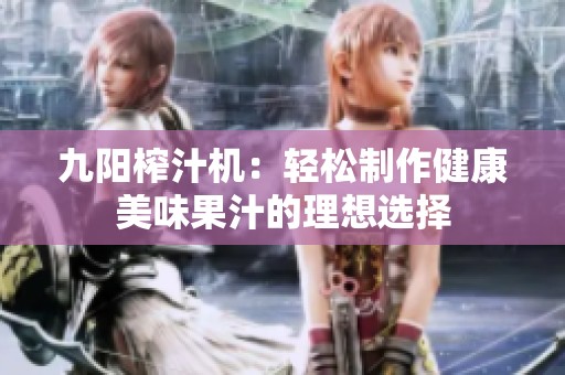 九陽榨汁機：輕松制作健康美味果汁的理想選擇