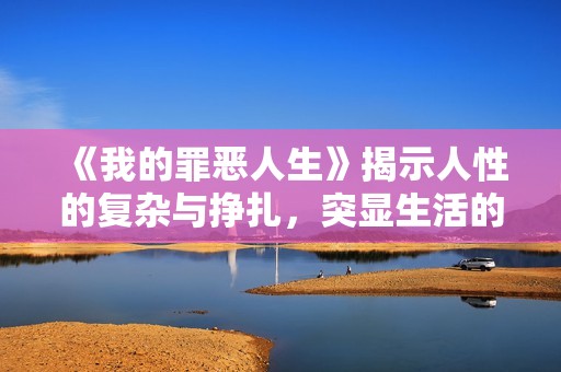 《我的罪惡人生》揭示人性的復(fù)雜與掙扎，突顯生活的黑暗面