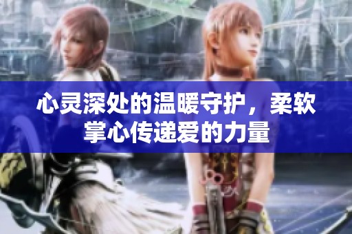 心靈深處的溫暖守護(hù)，柔軟掌心傳遞愛的力量