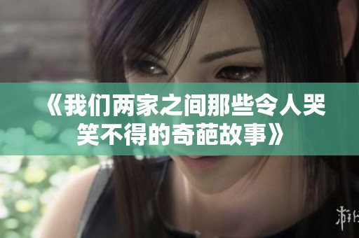 《我們兩家之間那些令人哭笑不得的奇葩故事》