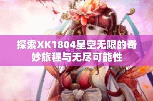 探索XK1804星空無(wú)限的奇妙旅程與無(wú)盡可能性