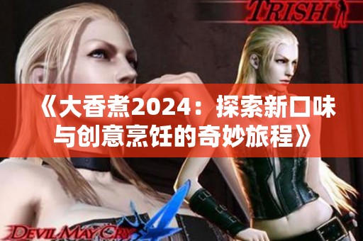 《大香煮2024：探索新口味與創(chuàng)意烹飪的奇妙旅程》