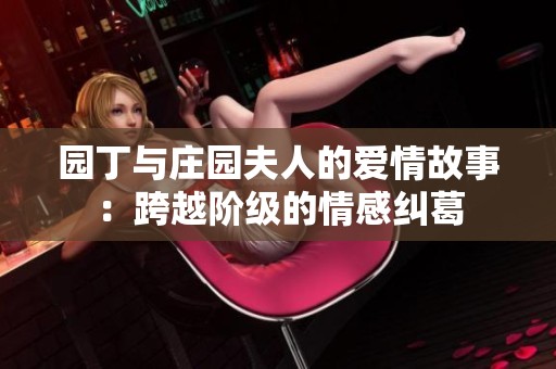 園丁與莊園夫人的愛情故事：跨越階級的情感糾葛