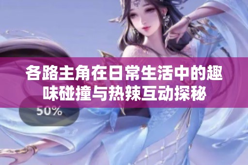 各路主角在日常生活中的趣味碰撞與熱辣互動探秘