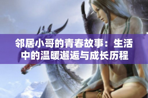 鄰居小哥的青春故事：生活中的溫暖邂逅與成長(zhǎng)歷程