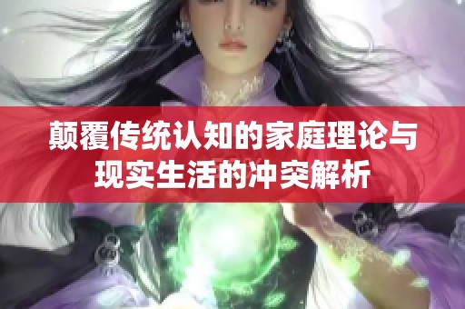 顛覆傳統(tǒng)認知的家庭理論與現(xiàn)實生活的沖突解析