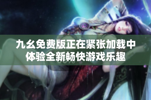 九幺免費(fèi)版正在緊張加載中體驗(yàn)全新暢快游戲樂(lè)趣
