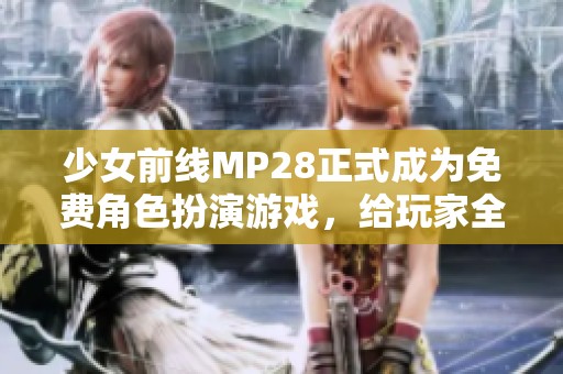 少女前線MP28正式成為免費(fèi)角色扮演游戲，給玩家全新體驗(yàn)