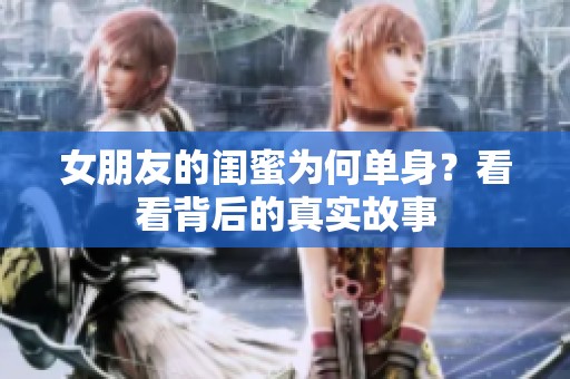 女朋友的閨蜜為何單身？看看背后的真實故事