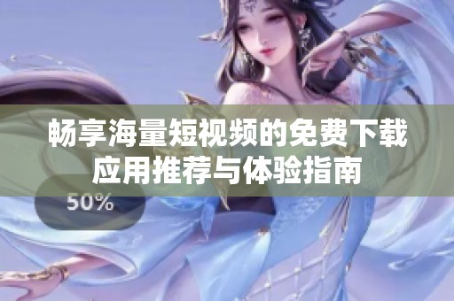 暢享海量短視頻的免費下載應用推薦與體驗指南