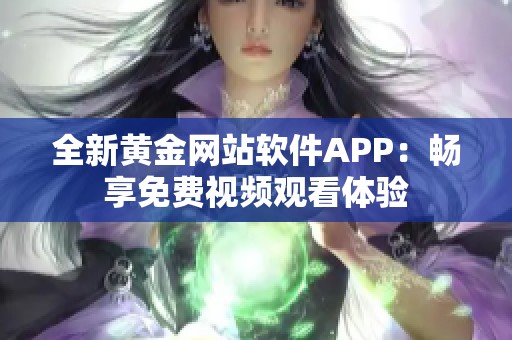 全新黃金網(wǎng)站軟件APP：暢享免費(fèi)視頻觀看體驗(yàn)