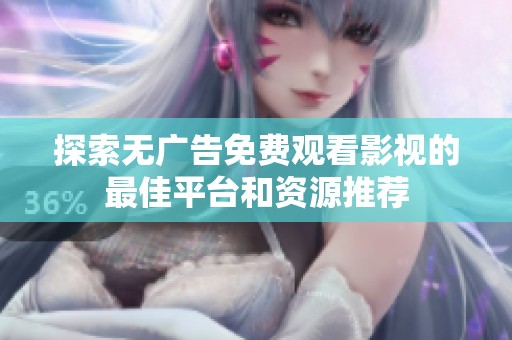 探索無廣告免費觀看影視的最佳平臺和資源推薦